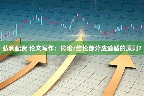 弘利配资 论文写作：讨论/结论部分应遵循的原则？