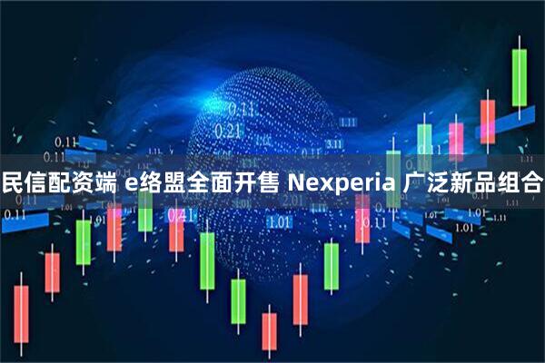民信配资端 e络盟全面开售 Nexperia 广泛新品组合