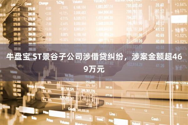 牛盘宝 ST景谷子公司涉借贷纠纷，涉案金额超469万元