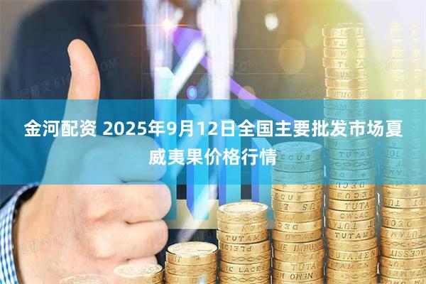 金河配资 2025年9月12日全国主要批发市场夏威夷果价格行情