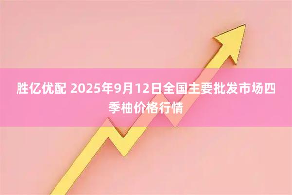 胜亿优配 2025年9月12日全国主要批发市场四季柚价格行情