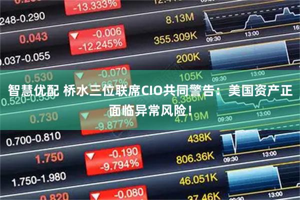 智慧优配 桥水三位联席CIO共同警告：美国资产正面临异常风险！