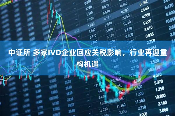 中证所 多家IVD企业回应关税影响，行业再迎重构机遇