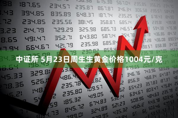 中证所 5月23日周生生黄金价格1004元/克