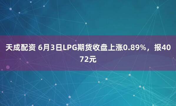 天成配资 6月3日LPG期货收盘上涨0.89%，报4072元