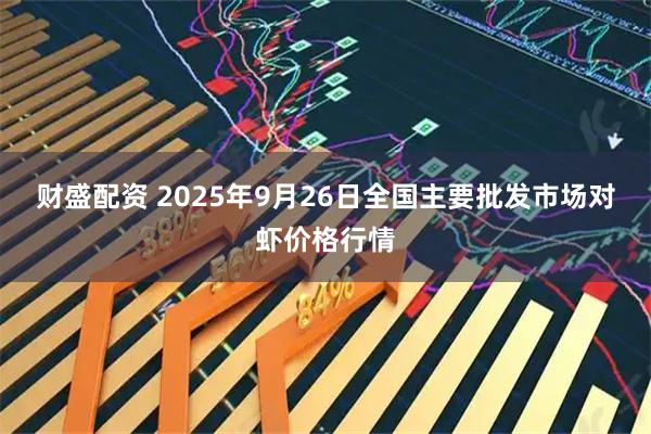 财盛配资 2025年9月26日全国主要批发市场对虾价格行情