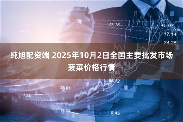 纯旭配资端 2025年10月2日全国主要批发市场菠菜价格行情