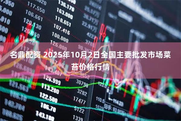 名鼎配资 2025年10月2日全国主要批发市场菜苔价格行情