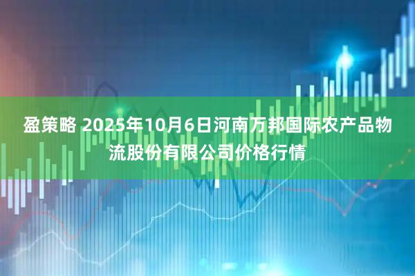 盈策略 2025年10月6日河南万邦国际农产品物流股份有限公司价格行情