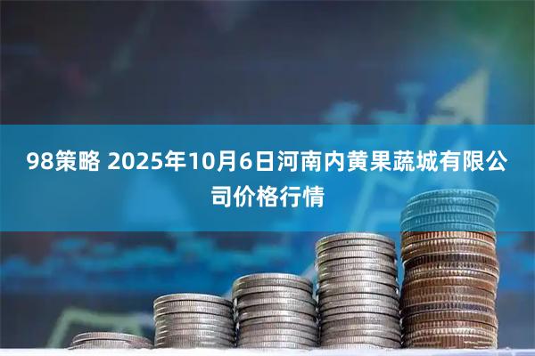 98策略 2025年10月6日河南内黄果蔬城有限公司价格行情