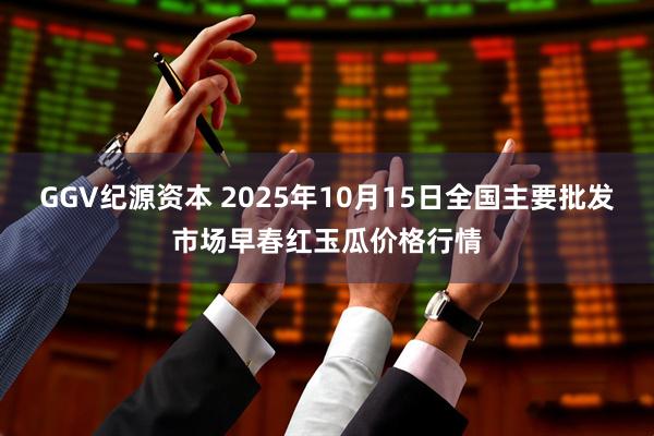 GGV纪源资本 2025年10月15日全国主要批发市场早春红玉瓜价格行情