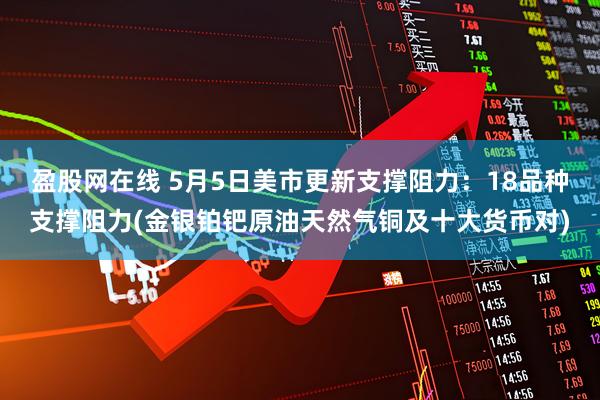 盈股网在线 5月5日美市更新支撑阻力：18品种支撑阻力(金银铂钯原油天然气铜及十大货币对)