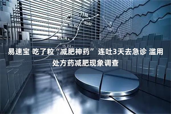易速宝 吃了粒“减肥神药” 连吐3天去急诊 滥用处方药减肥现象调查