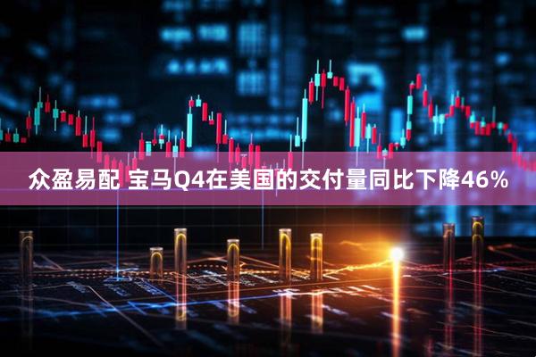 众盈易配 宝马Q4在美国的交付量同比下降46%