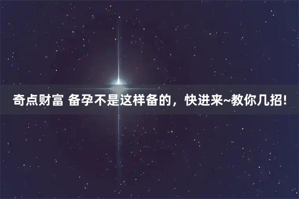 奇点财富 备孕不是这样备的，快进来~教你几招!