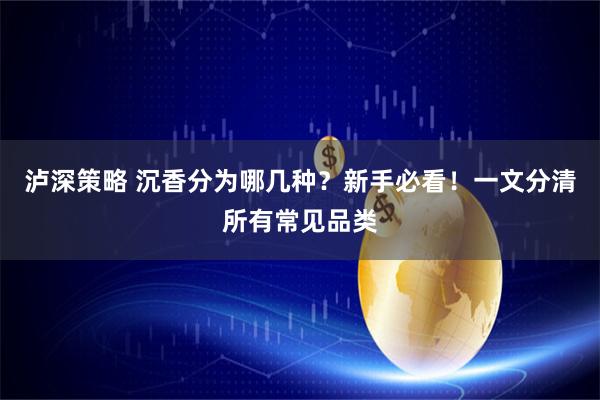 泸深策略 沉香分为哪几种？新手必看！一文分清所有常见品类