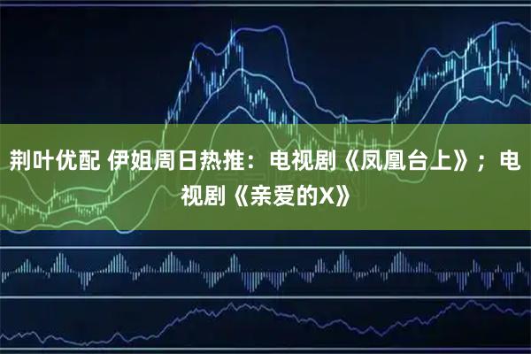 荆叶优配 伊姐周日热推：电视剧《凤凰台上》；电视剧《亲爱的X》