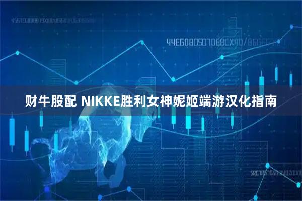 财牛股配 NIKKE胜利女神妮姬端游汉化指南