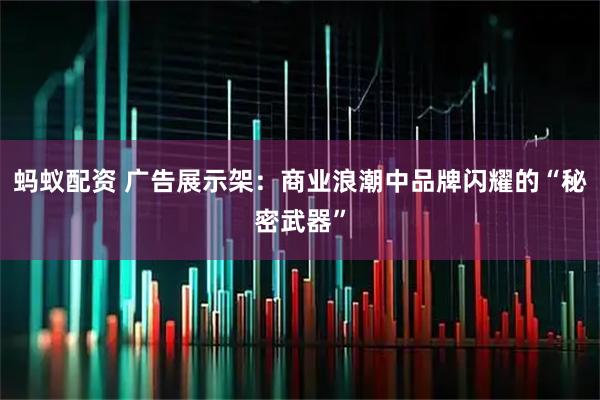 蚂蚁配资 广告展示架：商业浪潮中品牌闪耀的“秘密武器”