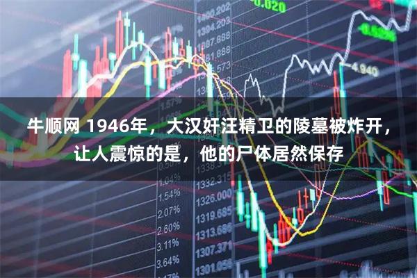 牛顺网 1946年,大汉奸汪精卫的陵墓被炸开,让人震惊的是,他的尸体居然保存